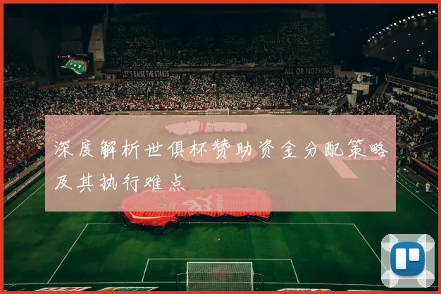 深度解析世俱杯赞助资金分配策略及其执行难点