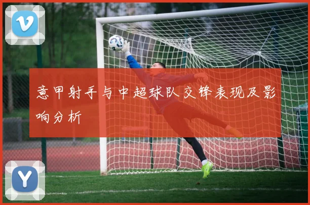 意甲射手与中超球队交锋表现及影响分析