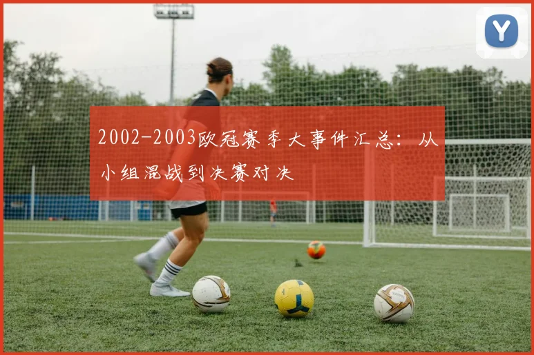 2002-2003欧冠赛季大事件汇总：从小组混战到决赛对决