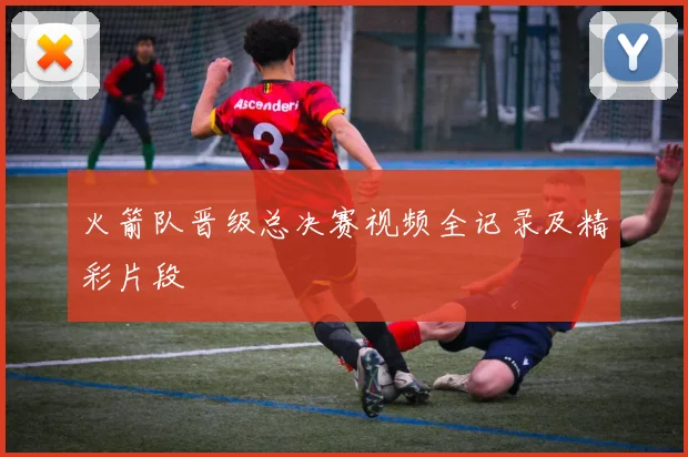 火箭队晋级总决赛视频全记录及精彩片段