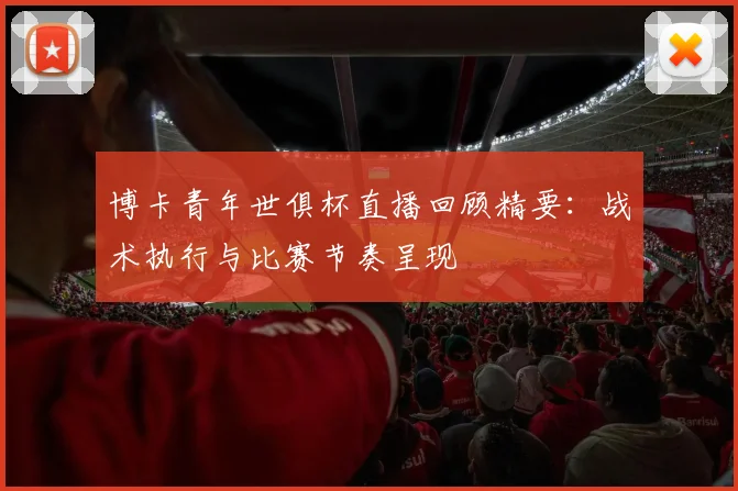 博卡青年世俱杯直播回顾精要:战术执行与比赛节奏呈现