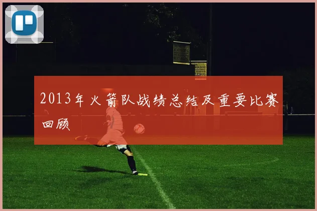 2013年火箭队战绩总结及重要比赛回顾