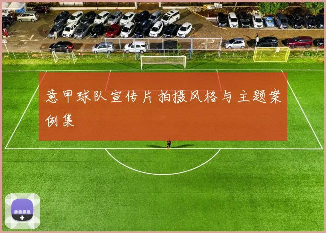 意甲球队宣传片拍摄风格与主题案例集