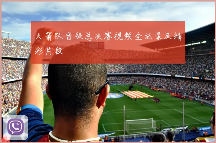 火箭队晋级总决赛视频全记录及精彩片段