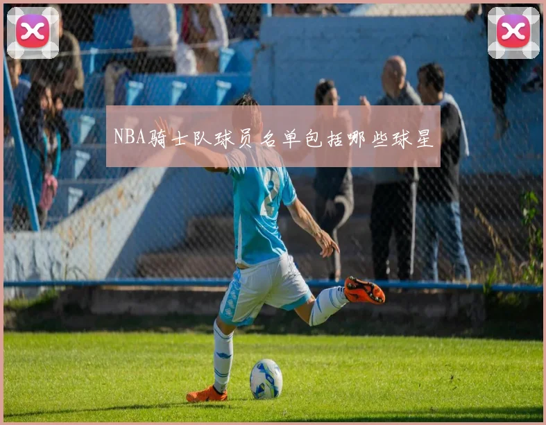 NBA骑士队球员名单包括哪些球星