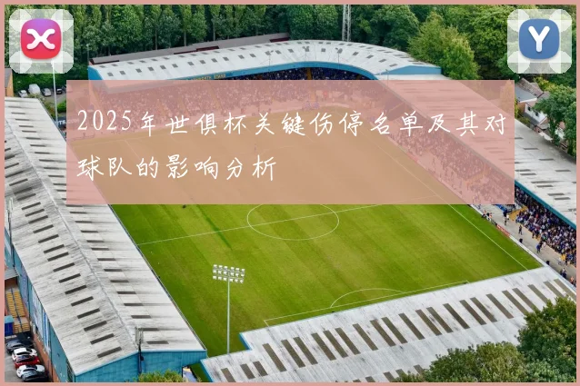 2025年世俱杯关键伤停名单及其对球队的影响分析