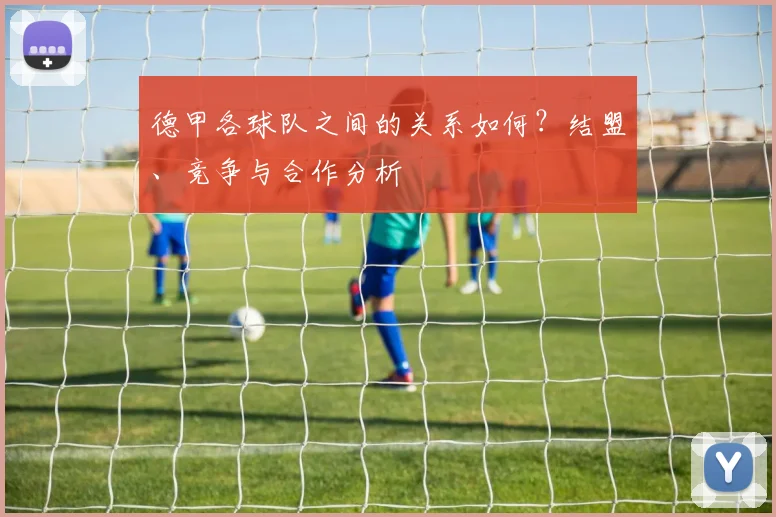 德甲各球队之间的关系如何？结盟、竞争与合作分析