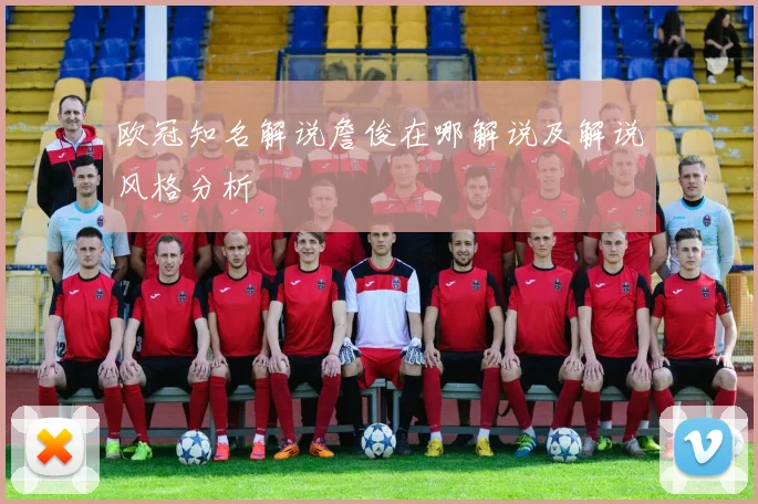 欧冠知名解说詹俊在哪解说及解说风格分析